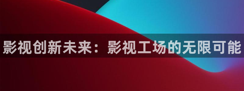 宅男视频55.3.6：影视创新未来：影视工场的无限可能