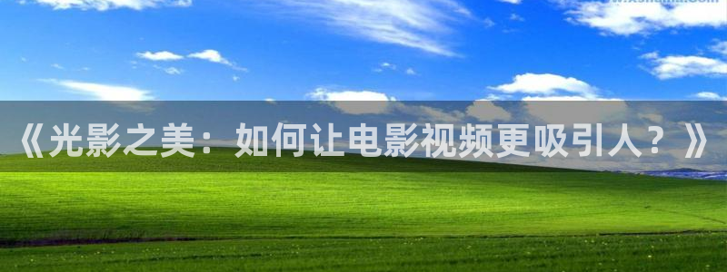宅男视频wwweee在线观看视频：《光影之美：如何让电影视频更吸引人？》